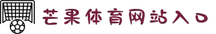 芒果体育-最权威热门的全球体育赛事直播平台